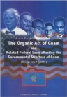 The Organic Act of Guam : And Related Federal Laws Affecting the Governmental Structure of Guam (through June 11, 2001) - Book