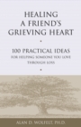 Healing a Friend's Grieving Heart : 100 Practical Ideas for Helping Someone You Love Through Loss - Book