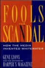 Fools for Scandal: How The Media Invented Whitewater : How the Media Invented Whitewater - Book
