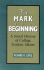 To Mark the Beginning : A Social History of College Student Affairs - Book