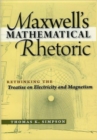 Maxwell's Mathematical Rhetoric : Rethinking the Treatise on Electricity and Magnetism - Book