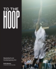 To the Hoop : Basketball and Contemporary Art - Book