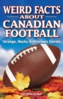 Weird Facts about Canadian Football : Strange, Wacky & Hilarious Stories - Book