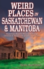 Weird Places in Saskatchewan and Manitoba : Humorous,Bizarre,Peculiar & Strange Locations & Attractions Across the Provinces - Book