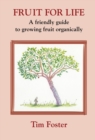 FRUIT FOR LIFE : A FRIENDLY GUIDE TO GROWING FRUIT ORGANICALLY - Book