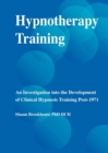 Hypnotherapy Training : An Investigation into the Development of Clinical Hypnosis Training Post 1971 - Book