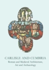 Carlisle and Cumbria : Roman and Medieval Architecture, Art and Archaeology - Book