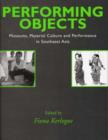 Performing Objects : Museums, Material Culture and Performance in Southeast Asia - Book
