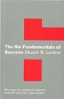 The Six Fundamentals of Success : The Rules for Getting it Right for Yourself and Your Organization - Book
