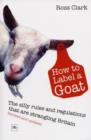 How to Label a Goat : The Silly Rules and Regulations That are Strangling Britain - Book