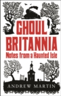 Ghoul Britannia : Notes from a Haunted Isle - Book