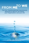 From Me to We : The Five Transformational Commitments Required to Rescue the Planet, Your Organization, and Your Life - Book