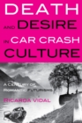 Death and Desire in Car Crash Culture : A Century of Romantic Futurisms - Book