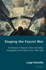 Staging the Fascist War : The Ministry of Popular Culture and Italian Propaganda on the Home Front, 1938-1943 - Book