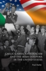 Gaelic Games, Nationalism and the Irish Diaspora in the United States - Book