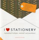 I Love Stationery : Inspirational Techniques, Materials, and Practitioners - Book