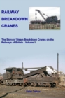 Railway Breakdown Cranes : The Story of Steam Breakdown Cranes on the Railways of Britain - Volume 1 - Book