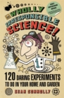 Wholly Irresponsible Science : 120 Daring Experiments to Do in Your Home and Garden - Book