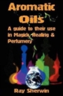 Aromatic Oils : A Guide to Their Use in Magick, Healing & Perfumery - Book
