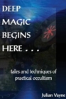 Deep Magic Begins Here : Tales & Techniques of Practical Occultism - Book