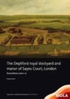 The Deptford Royal Dockyard and Manor of Sayes Court, London : Excavations 2000-12 - Book