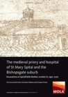 The Medieval Priory and Hospital of St Mary Spital and the Bishopsgate Suburb : Excavations at Spitalfields Market, London E1, 1991-2007 - Book