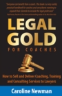 LEGAL GOLD for Coaches : How to Sell and Deliver Coaching, Training and Consulting Services to Lawyers - Book