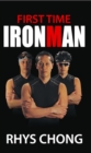 First Time Ironman : Learn How it is Possible to Stretch Your Limits and Achieve the Impossible as Rhys Chong Reveals His Personal Experiences of Training and Racing in an Ironman Triathlon, Despite O - Book