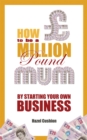 How To Be a Million Pound Mum : By Starting Your Own Business - Book