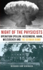 The Night of the Physicists : Operation Epsilon: Heisenberg, Hahn, Weizsacker and the German Bomb - eBook