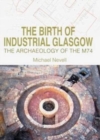 The Birth of Industrial Glasgow : The Archaeology of the M74 - Book
