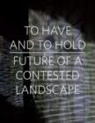To Have and To Hold : Future of a Contested Landscape - Book