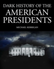 Dark History of the American Presidents : Power, Corruption, and Scandal at the Heart of the White House - eBook