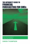 The Authority Guide to Financial Forecasting for SMEs : Pain-free financials for finance and planning - Book