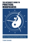 The Authority Guide to Practical Mindfulness : How to improve your productivity, creativity and focus by slowing down for just 10 minutes a day - Book