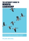 The Authority Guide to Mindful Leadership : Simple techniques and exercises to manage yourself, manage others and effect change - Book