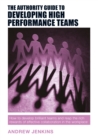 The Authority Guide to Developing High-performance Teams : How to develop brilliant teams and reap the rich rewards of effective collaboration in the workplace - Book