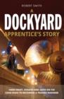 A Dockyard Apprentice's Story : Hard Graft, Scrapes and Japes on the Long Road to Becoming a Trained Engineer - Book