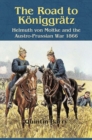 The Road to KoeNiggraTz : Helmuth Von Moltke and the Austro-Prussian War 1866 - Book