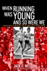 When Running Was Young and So Were We : Collected Works of a Sportswriter from the Golden Age of American Running - Book
