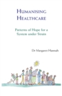 Humanising Healthcare : Patterns of Hope for a System Under Strain - Book