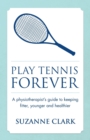 Play Tennis Forever : A Physiotherapist's Guide To Keeping Fitter, Younger And Healthier - Book