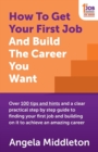 How To Get Your First Job And Build The Career You Want : Over 100 tips and hints and a clear practical step by step guide to finding your first job and building on it to achieve an amazing career - Book