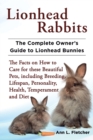 Lionhead Rabbits The Complete Owner's Guide to Lionhead Bunnies The Facts on How to Care for these Beautiful Pets, including Breeding, Lifespan, Personality, Health, Temperament and Diet - Book