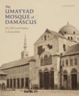 The Umayyad Mosque of Damascus : Art, Faith and Empire in Early Islam - Book