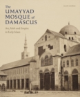 The Umayyad Mosque of Damascus : Art, Faith and Empire in Early Islam - eBook