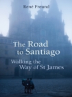 The Road to Santiago : Walking the Way of St James - eBook