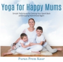 Yoga for Happy Mums : Simple techniques for getting your spark back and enjoying parenthood again - eBook