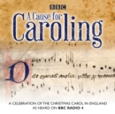 A Cause for Caroling : A celebration of the Christmas carol in Britain - eAudiobook