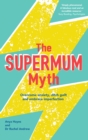 The Supermum Myth : Become a happier mum by overcoming anxiety, ditching guilt and embracing imperfection using CBT and mindfulness techniques - Book